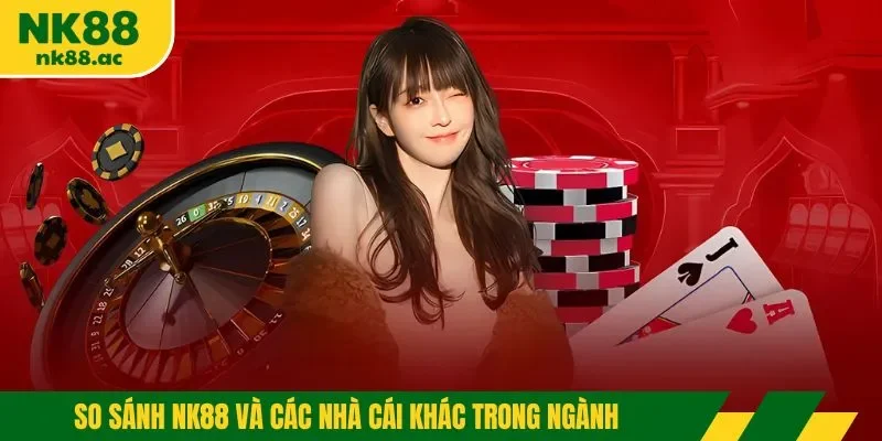 So sánh NK88 và các nhà cái khác trong ngành